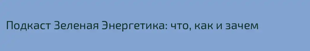 Подкаст Зеленая Энергетика: что, как и зачем